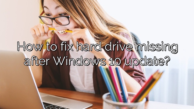 How to fix hard drive missing after Windows 10 update?