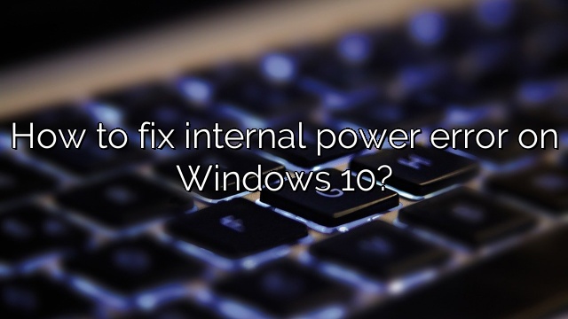 How to fix internal power error on Windows 10?
