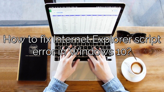 How to fix Internet Explorer script error in Windows 10?