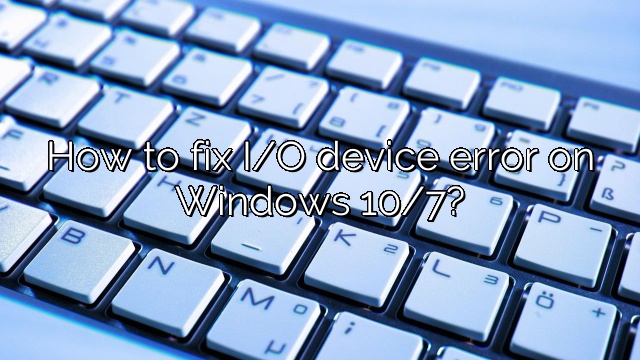How to fix I/O device error on Windows 10/7?