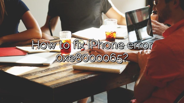 How to fix iPhone error 0xe8000065?