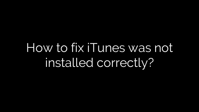 How to fix iTunes was not installed correctly?