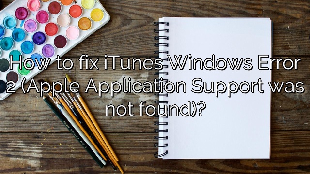 How to fix iTunes Windows Error 2 (Apple Application Support was not found)?