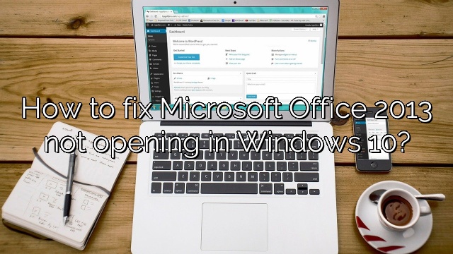 How to fix Microsoft Office 2013 not opening in Windows 10?