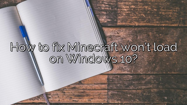 How to fix Minecraft won’t load on Windows 10?