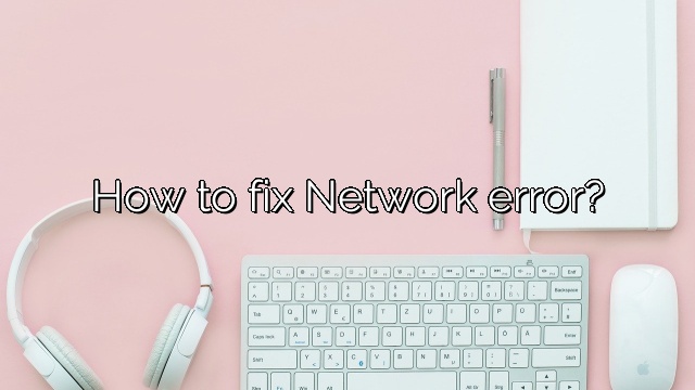 How to fix Network error?