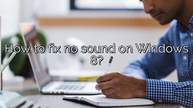 How to fix no sound on Windows 8?