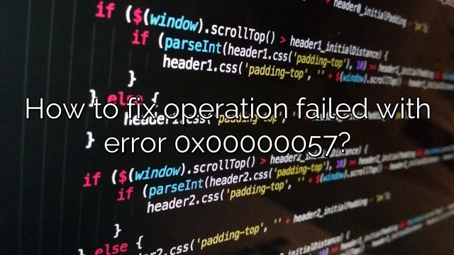 How to fix operation failed with error 0x00000057?