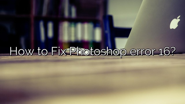 How to Fix Photoshop error 16?