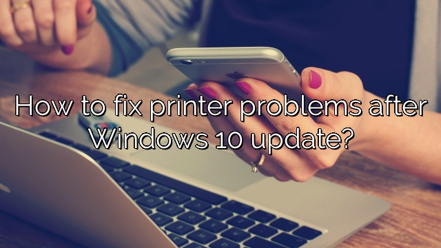 How to fix printer problems after Windows 10 update?