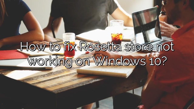 How to fix Rosetta store not working on Windows 10?