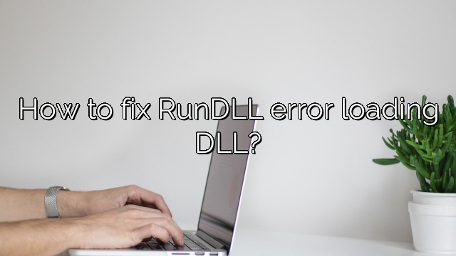 How to fix RunDLL error loading DLL?