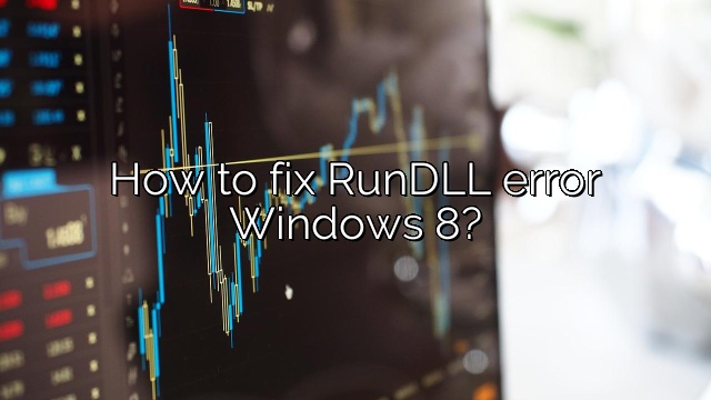 How to fix RunDLL error Windows 8?
