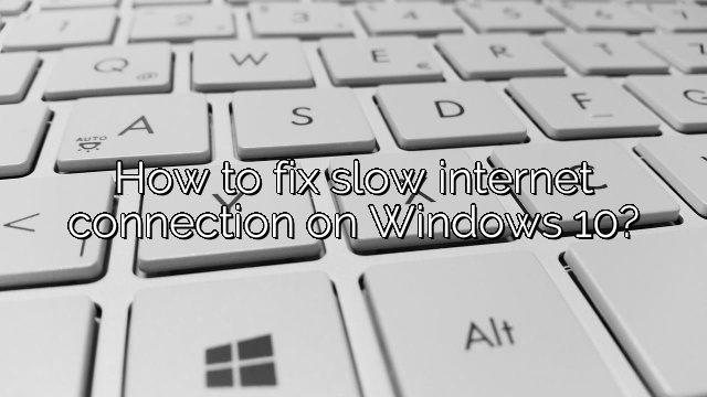 How to fix slow internet connection on Windows 10?