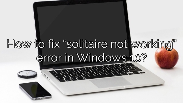 How to fix “solitaire not working” error in Windows 10?