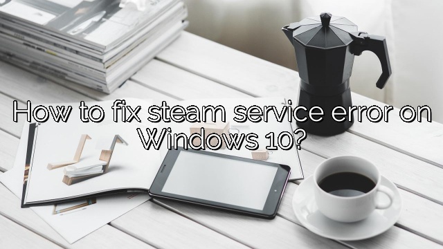 How to fix steam service error on Windows 10?