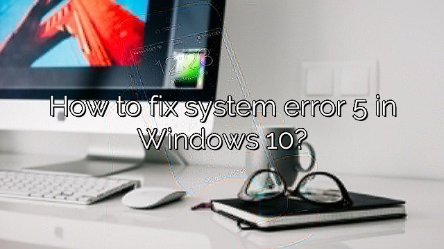 How to fix system error 5 in Windows 10?