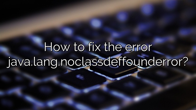 How to fix the error java.lang.noclassdeffounderror?