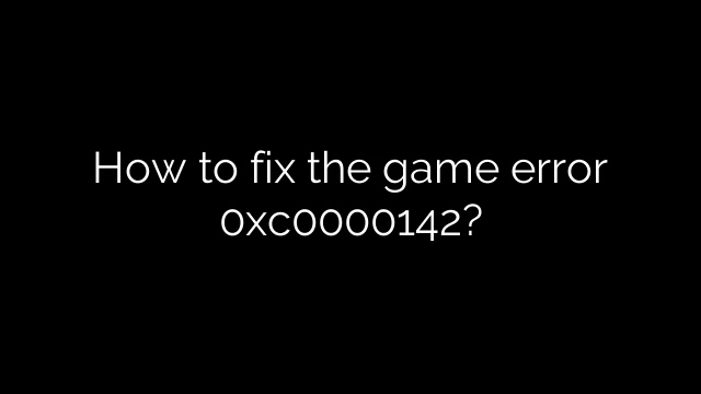 How to fix the game error 0xc0000142?