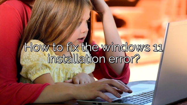 How to fix the windows 11 installation error?