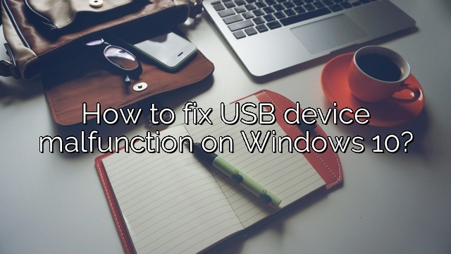 How to fix USB device malfunction on Windows 10?