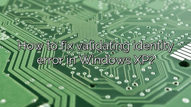 How to fix validating identity error in Windows XP?