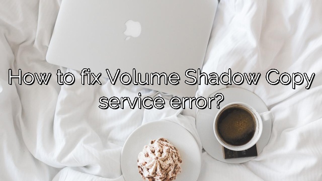 How to fix Volume Shadow Copy service error?