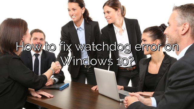 How to fix watchdog error on Windows 10?