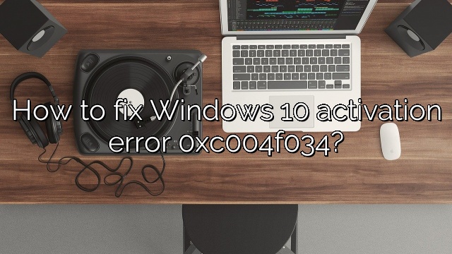 How to fix Windows 10 activation error 0xc004f034?
