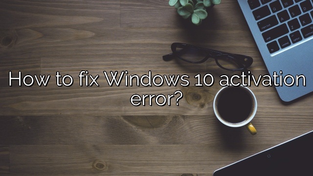How to fix Windows 10 activation error?