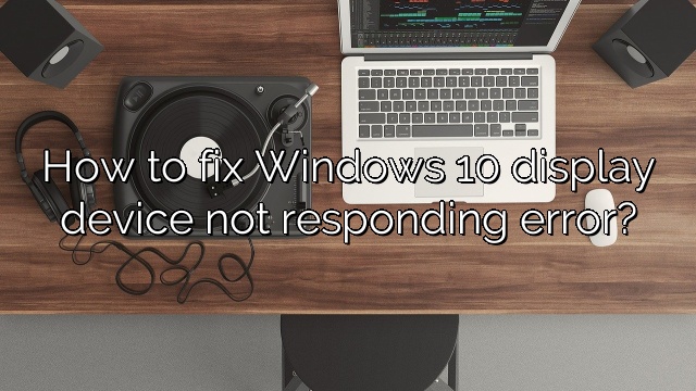 How to fix Windows 10 display device not responding error?