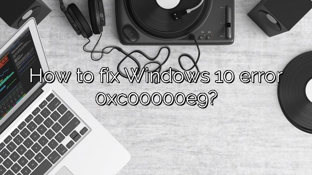 How to fix Windows 10 error 0xc00000e9?