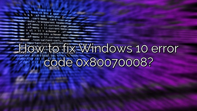 How to fix Windows 10 error code 0x80070008?