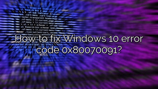 How to fix Windows 10 error code 0x80070091?