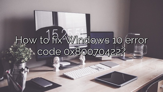 How to fix Windows 10 error code 0x80070422?