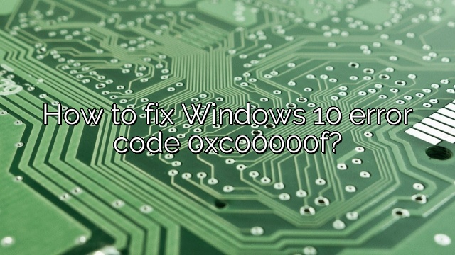How to fix Windows 10 error code 0xc00000f?