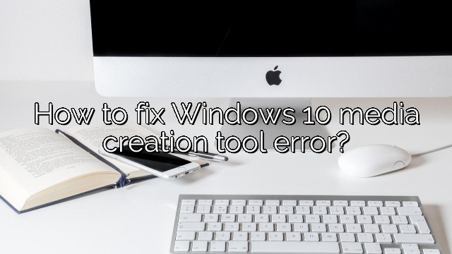 How to fix Windows 10 media creation tool error?