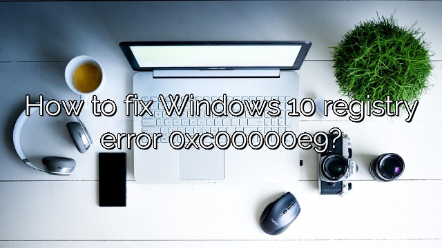 How to fix Windows 10 registry error 0xc00000e9?
