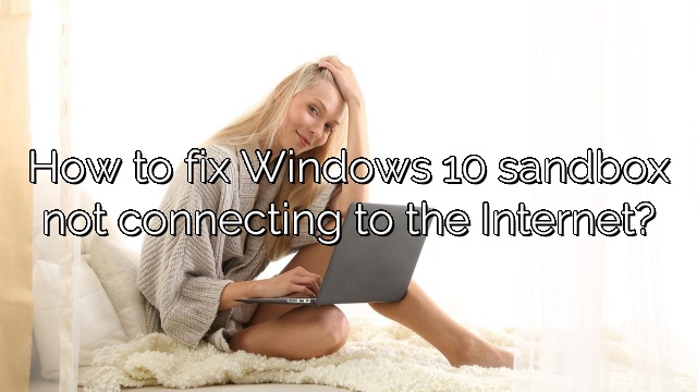 How to fix Windows 10 sandbox not connecting to the Internet?
