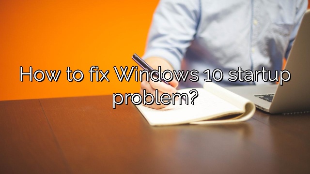 How to fix Windows 10 startup problem?
