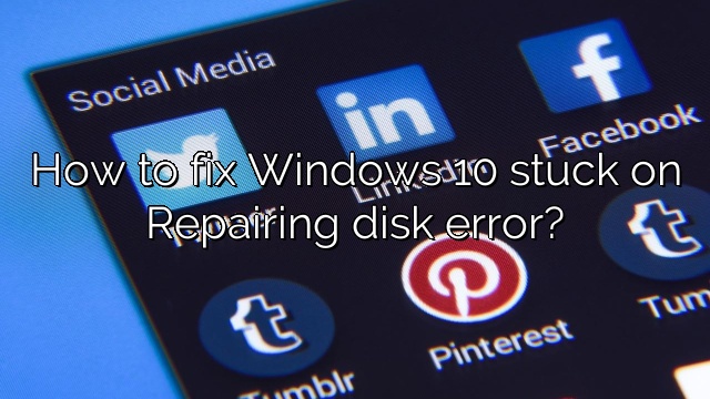 How to fix Windows 10 stuck on Repairing disk error?