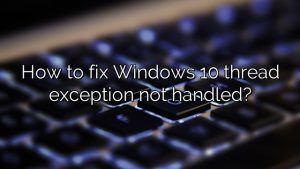 How to fix Windows 10 thread exception not handled?
