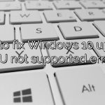 How to fix Windows 10 update CPU not supported error?