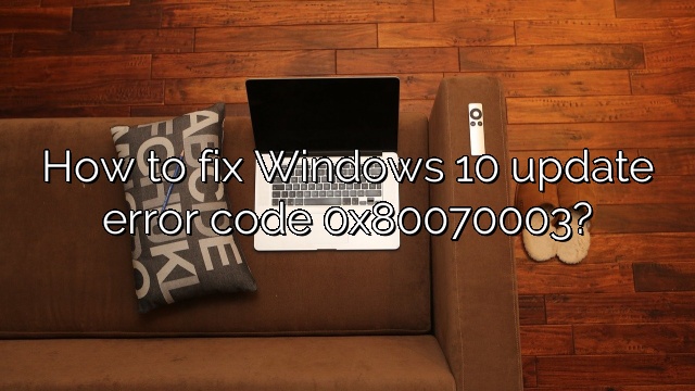 How to fix Windows 10 update error code 0x80070003?