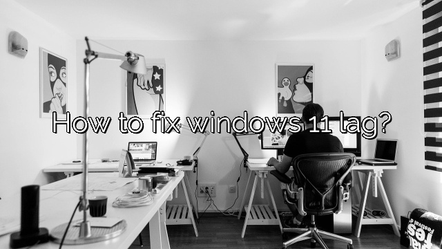How to fix windows 11 lag?