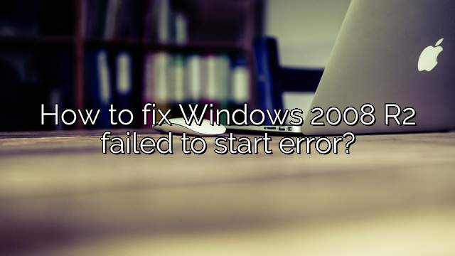 How to fix Windows 2008 R2 failed to start error?
