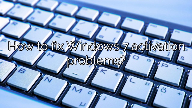 How to fix Windows 7 activation problems?