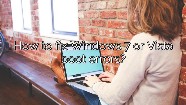 How to fix Windows 7 or Vista boot errors?