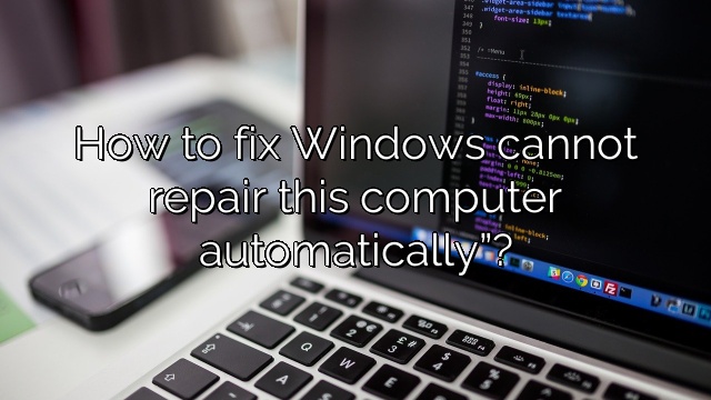 How to fix Windows cannot repair this computer automatically”?