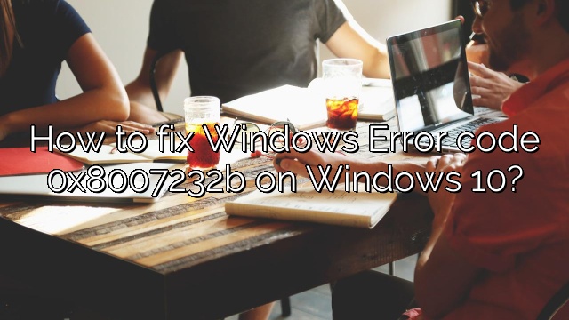 How to fix Windows Error code 0x8007232b on Windows 10?